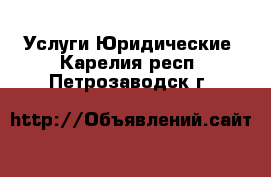 Услуги Юридические. Карелия респ.,Петрозаводск г.